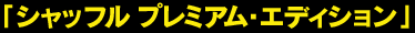 「シャッフル&nbsp;プレミアム・エディション」