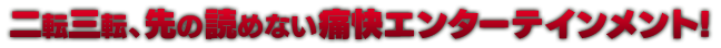 二転三転、先の読めない痛快エンターテインメント!