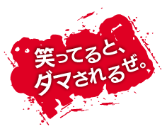 笑ってると、ダマされるぜ。