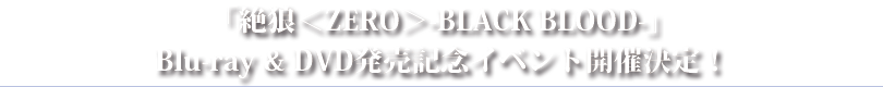 2014年9月27日(土)
「絶狼＜ZERO＞-BLACK BLOOD-」Blu-ray & DVD発売記念イベント