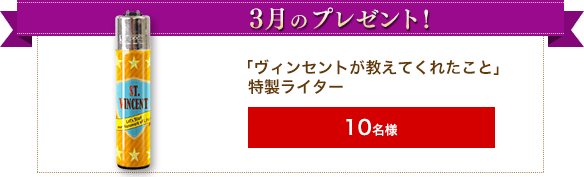 3月のプレゼント『ヴィンセントが教えてくれたこと』特製ライター１０名様