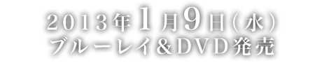 2013年1月9日（水）ブルーレイ＆DVD発売