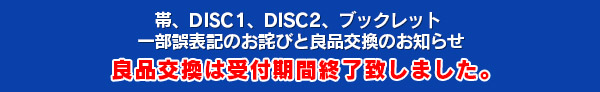 帯、DISC1、DISC2、ブックレット 一部誤表記のお詫びと良品交換のお知らせ